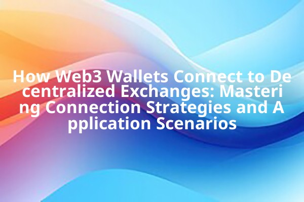 How Web3 Wallets Connect to Decentralized Exchanges: Mastering Connection Strategies and Application Scenarios