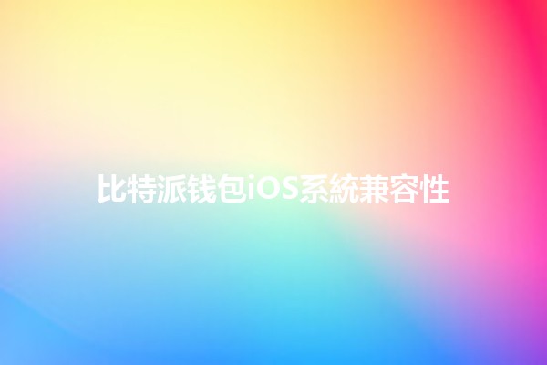 比特派钱包iOS系統兼容性 🚀📲