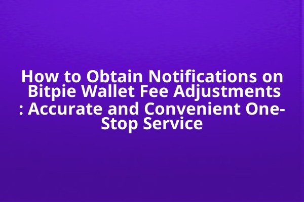 How to Obtain Notifications on Bitpie Wallet Fee Adjustments: Accurate and Convenient One-Stop Service