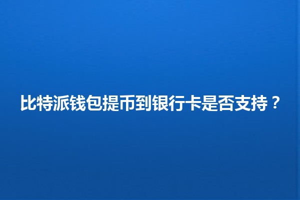 比特派钱包提币到银行卡是否支持？💸🔍