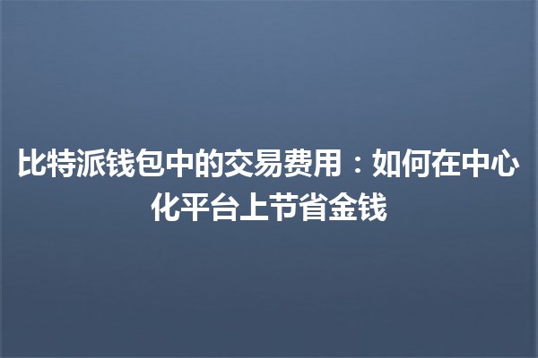 比特派钱包中的交易费用：如何在中心化平台上节省金钱💰🔒