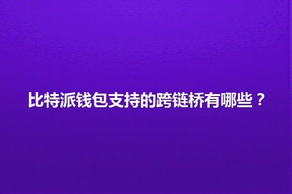 比特派钱包支持的跨链桥有哪些？🌉💰