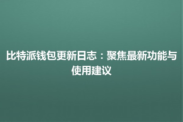 比特派钱包更新日志：聚焦最新功能与使用建议 🚀💰