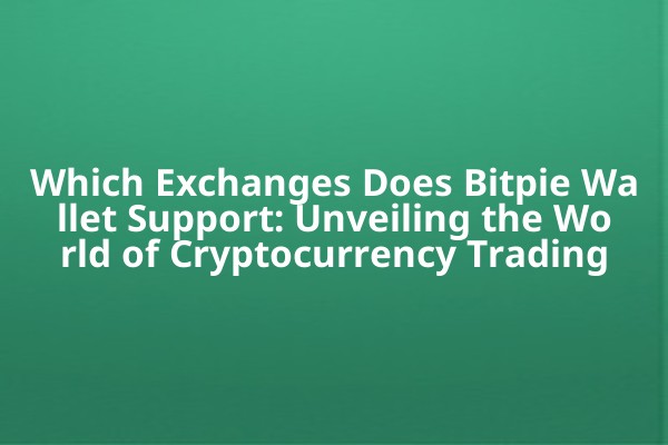 Which Exchanges Does Bitpie Wallet Support: Unveiling the World of Cryptocurrency Trading