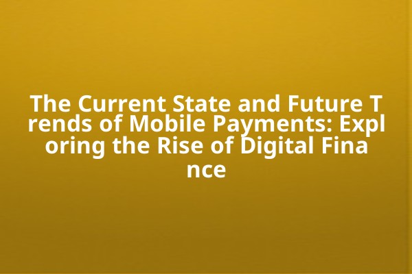 The Current State and Future Trends of Mobile Payments: Exploring the Rise of Digital Finance