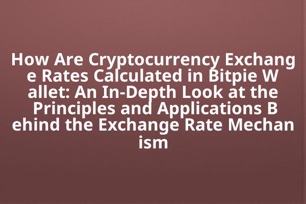 How Are Cryptocurrency Exchange Rates Calculated in Bitpie Wallet: An In-Depth Look at the Principles and Applications Behind the Exchange Rate Mechanism