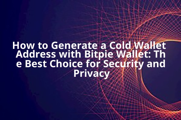 How to Generate a Cold Wallet Address with Bitpie Wallet: The Best Choice for Security and Privacy