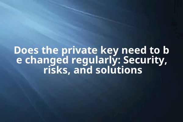 Does the private key need to be changed regularly: Security, risks, and solutions