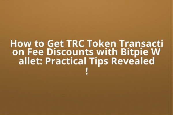 How to Get TRC Token Transaction Fee Discounts with Bitpie Wallet: Practical Tips Revealed!