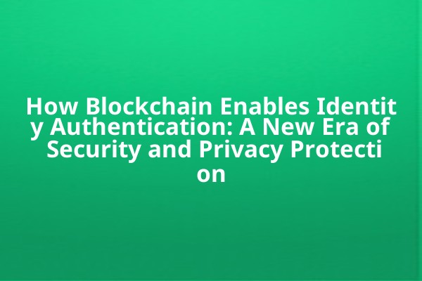 How Blockchain Enables Identity Authentication: A New Era of Security and Privacy Protection