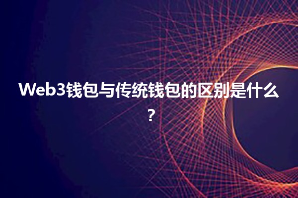 Web3钱包与传统钱包的区别是什么？💼🌐