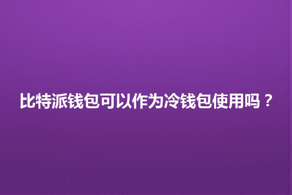 比特派钱包可以作为冷钱包使用吗？🤔💰