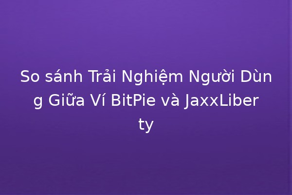 So sánh Trải Nghiệm Người Dùng Giữa Ví BitPie và JaxxLiberty 💳✨