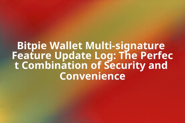 Bitpie Wallet Multi-signature Feature Update Log: The Perfect Combination of Security and Convenience