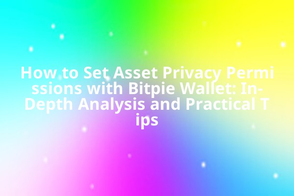 How to Set Asset Privacy Permissions with Bitpie Wallet: In-Depth Analysis and Practical Tips