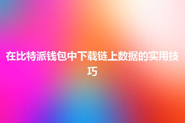 在比特派钱包中下载链上数据的实用技巧 💡🔗