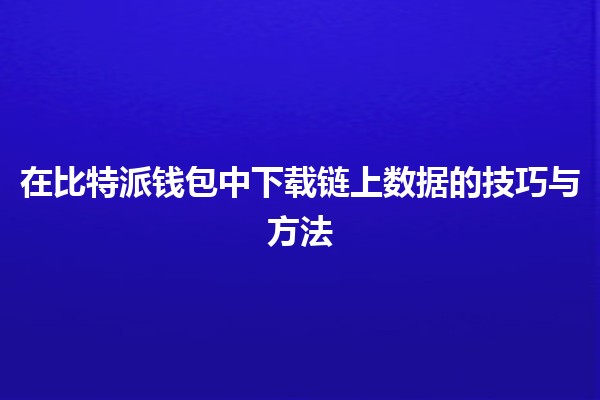 在比特派钱包中下载链上数据的技巧与方法 🚀🔗