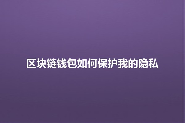 区块链钱包如何保护我的隐私🔒💰
