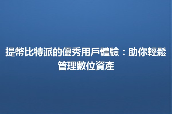 提幣比特派的優秀用戶體驗✨🔒：助你輕鬆管理數位資產