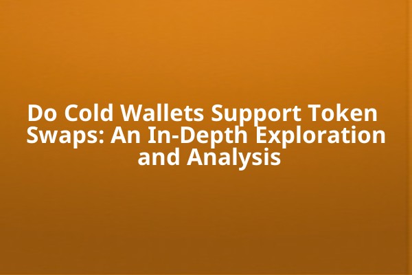 Do Cold Wallets Support Token Swaps: An In-Depth Exploration and Analysis