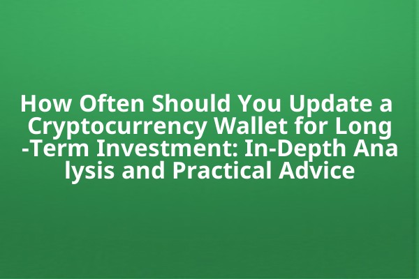 How Often Should You Update a Cryptocurrency Wallet for Long-Term Investment: In-Depth Analysis and Practical Advice