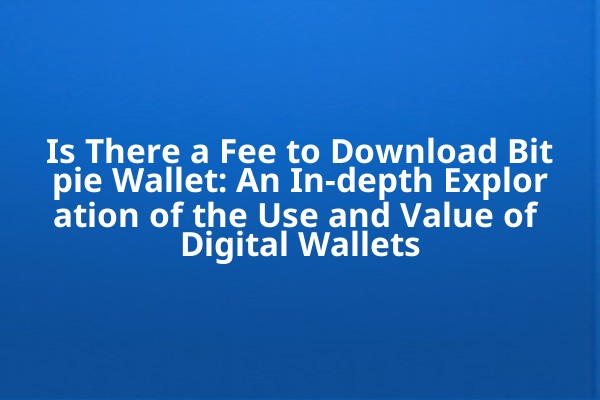 Is There a Fee to Download Bitpie Wallet: An In-depth Exploration of the Use and Value of Digital Wallets