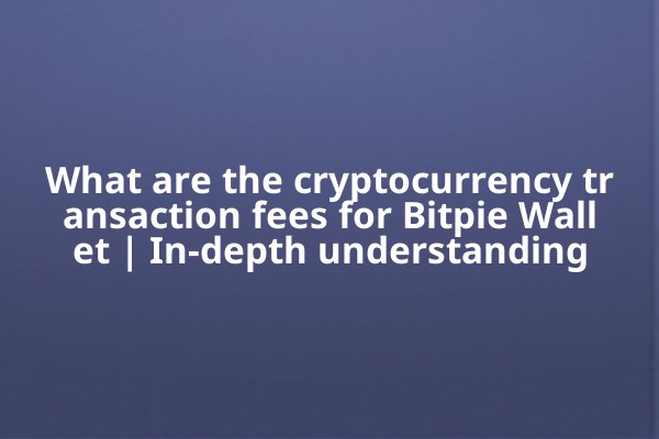 What are the cryptocurrency transaction fees for Bitpie Wallet | In-depth understanding