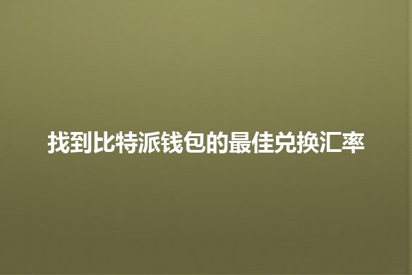 找到比特派钱包的最佳兑换汇率 💰✨