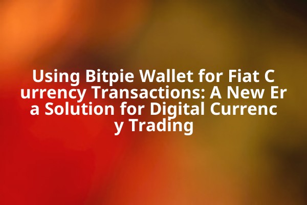 Using Bitpie Wallet for Fiat Currency Transactions: A New Era Solution for Digital Currency Trading