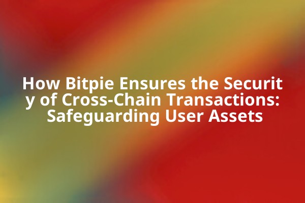 How Bitpie Ensures the Security of Cross-Chain Transactions: Safeguarding User Assets