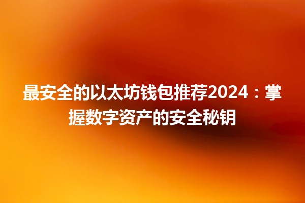 最安全的以太坊钱包推荐2024：掌握数字资产的安全秘钥