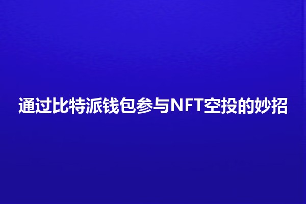 通过比特派钱包参与NFT空投的妙招 🚀💎 通过比特派钱包参与NFT空投的妙招 🚀💎