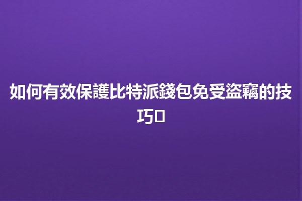 如何有效保護比特派錢包免受盜竊的技巧🛡️💰 如何有效保護比特派錢包免受盜竊的技巧🛡️💰
