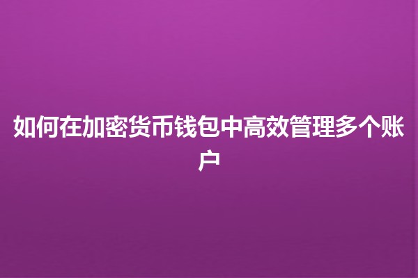 如何在加密货币钱包中高效管理多个账户💼💰 如何在加密货币钱包中高效管理多个账户💼💰