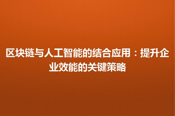 区块链与人工智能的结合应用🌐🤖:提升企业效能的关键策略 区块链与人工智能的结合应用🌐🤖:提升企业效能的关键策略