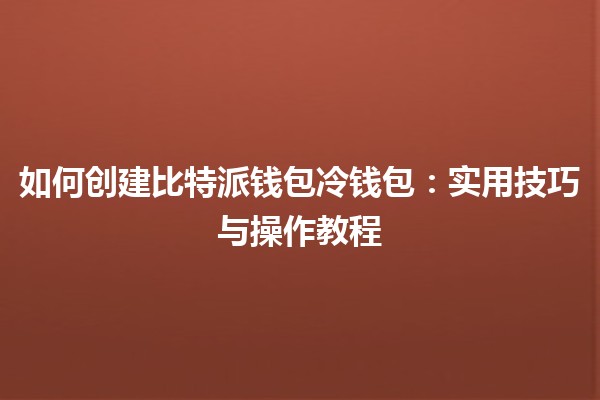 💰 如何创建比特派钱包冷钱包:实用技巧与操作教程 🔒 💰 如何创建比特派钱包冷钱包:实用技巧与操作教程 🔒
