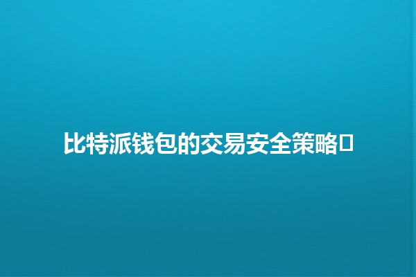 比特派钱包的交易安全策略🛡️🔒 比特派钱包的交易安全策略🛡️🔒