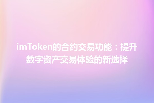 imToken的合约交易功能：提升数字资产交易体验的新选择
