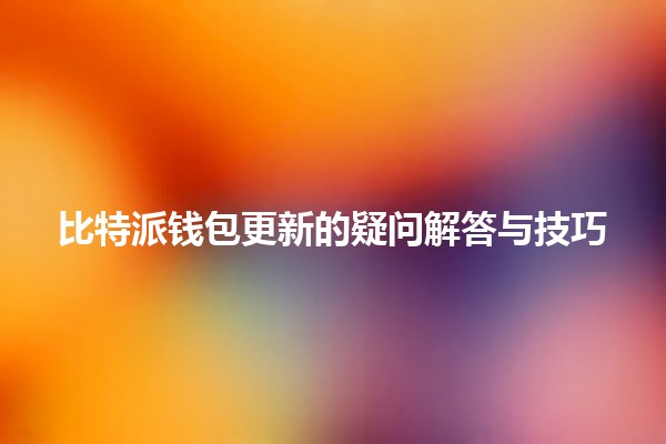 比特派钱包更新的疑问解答与技巧💰🔒 比特派钱包更新的疑问解答与技巧💰🔒