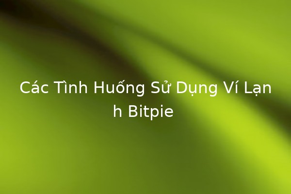 Các Tình Huống Sử Dụng Ví Lạnh Bitpie 💰❄️ Các Tình Huống Sử Dụng Ví Lạnh Bitpie 💰❄️