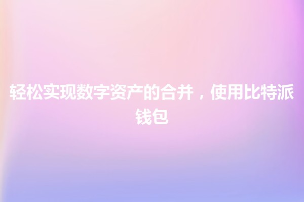 轻松实现数字资产的合并,使用比特派钱包🌟 轻松实现数字资产的合并,使用比特派钱包🌟