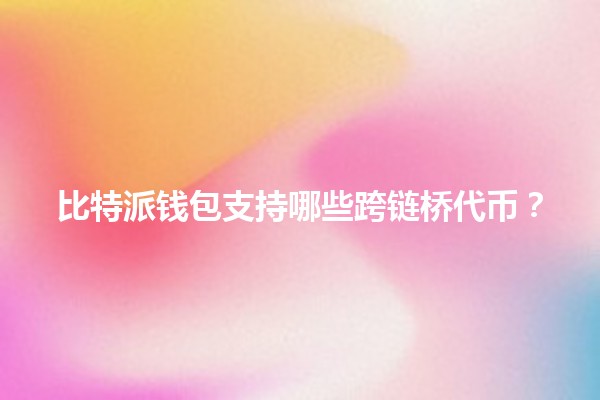 比特派钱包支持哪些跨链桥代币?🔗💰 比特派钱包支持哪些跨链桥代币?🔗💰