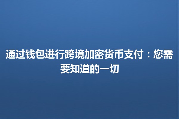 通过钱包进行跨境加密货币支付💱:您需要知道的一切 通过钱包进行跨境加密货币支付💱:您需要知道的一切