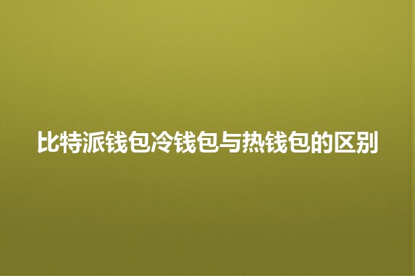 🔐 比特派钱包冷钱包与热钱包的区别 🔐 比特派钱包冷钱包与热钱包的区别