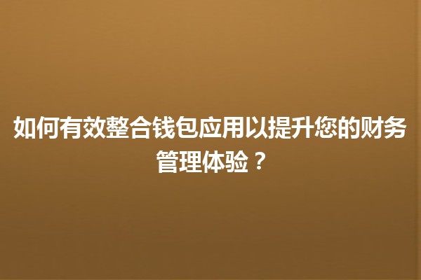 👜 如何有效整合钱包应用以提升您的财务管理体验? 👜 如何有效整合钱包应用以提升您的财务管理体验?