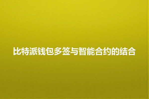 比特派钱包多签与智能合约的结合 🤝✨ 比特派钱包多签与智能合约的结合 🤝✨