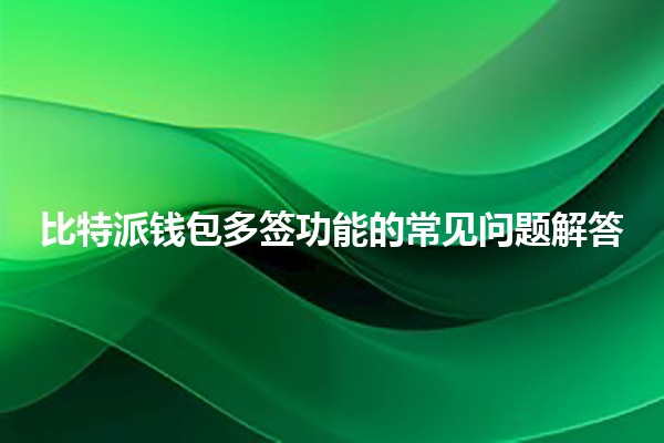 比特派钱包多签功能的常见问题解答