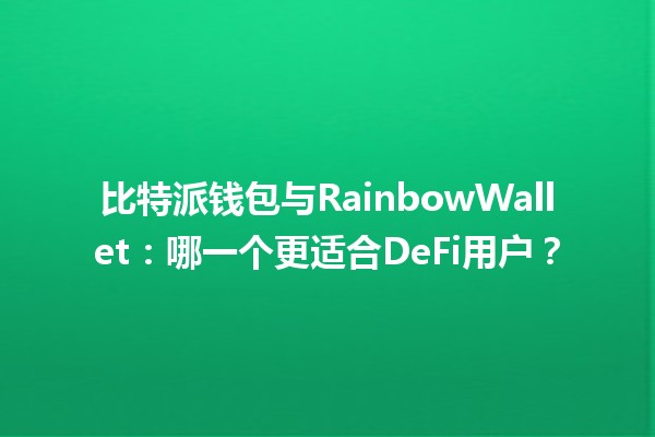比特派钱包💰与RainbowWallet🌈:哪一个更适合DeFi用户? 比特派钱包💰与RainbowWallet🌈:哪一个更适合DeFi用户?