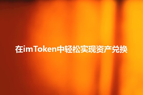 在imToken中轻松实现资产兑换💱✨ 在imToken中轻松实现资产兑换💱✨