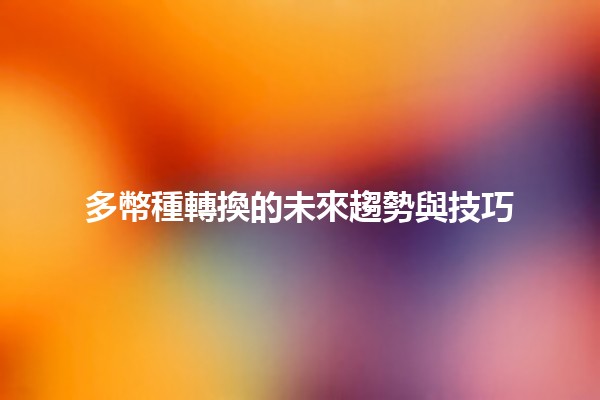 多幣種轉換的未來趨勢與技巧💱🌍 多幣種轉換的未來趨勢與技巧💱🌍